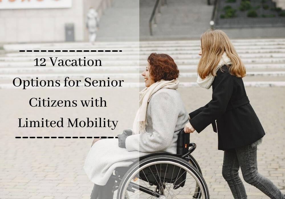 Read more about the article 12 Most Suitable & Attractive Choices to Enjoy Vacations for Senior Citizens with Limited Mobility