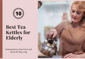 Read more about the article 10 Best Tea Kettles for Elderly: Helping Seniors Stay Fresh and Active All Day Long